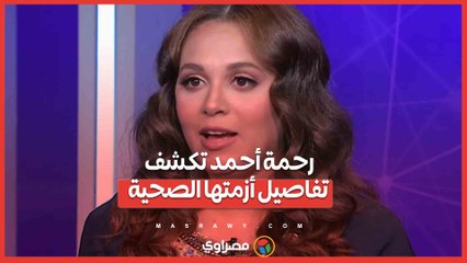رحمة أحمد تكشف تفاصيل أزمتها الصحية