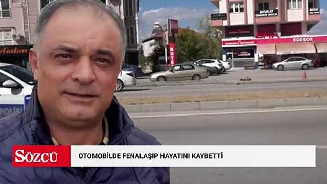 Otomobilde fenalaşıp hayatını kaybetti