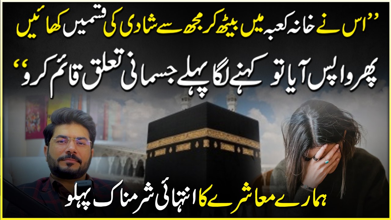 “Usnay khana kaaba mein beth kar mujh se shadi ki qasmei khaayee, phir wapis aya tou kehnay laga pehlay jismani taluq qaaim karo…” Humaray muashray ka intehai sharmnak pehlu