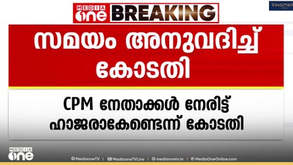 കണ്ണൂരിലെ വഴിതടയൽ സമരം: CPM നേതാക്കൾക്ക് സത്യവാങ്മൂലം നൽകാൻ സമയം അനുവദിച്ച് ഹൈക്കോടതി