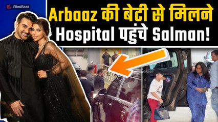 Arbaaz Khan Sshura की बेटी की खैरियत लेने hospital पहुंचे Salman Khan, बहन Arpita भी साथ आईं नजर!
