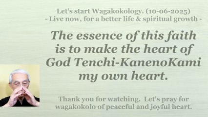 The essence of this faith is to make the heart of God Tenchi-KanenoKami my own heart. 10-06-2025