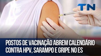 Postos de vacinação abrem calendário contra HPV, sarampo e gripe no ES