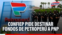 Confiep pide destinar fondos de Petroperú a lucha contra criminalidad: PNP requiere presupuesto