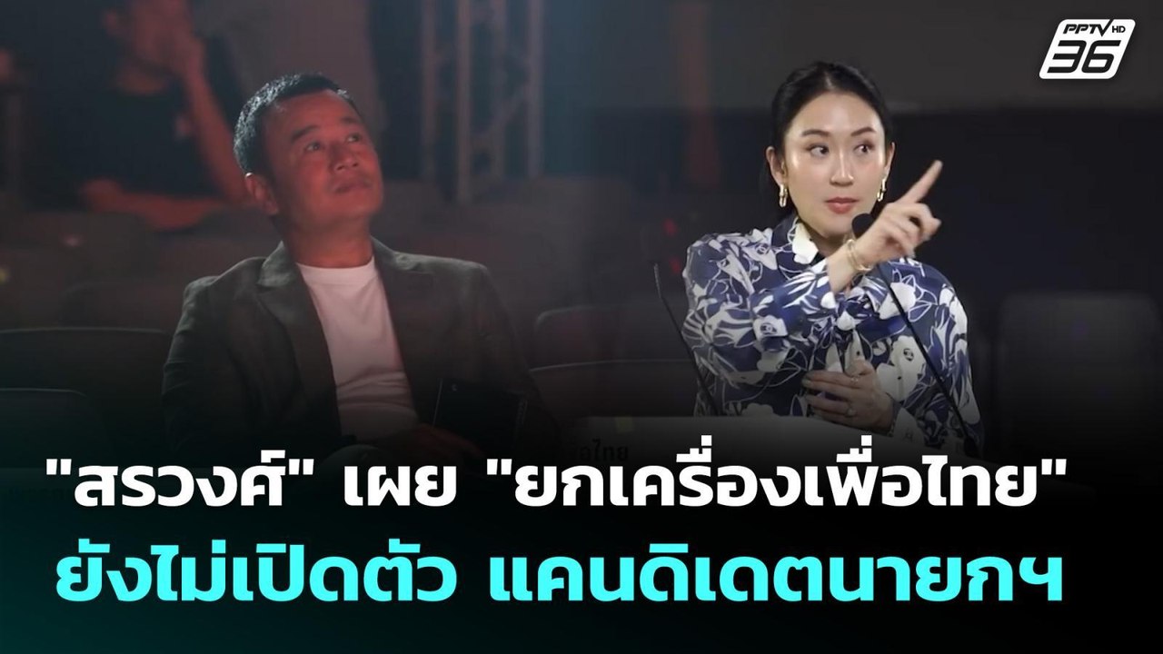 "สรวงศ์" เผย "ยกเครื่องเพื่อไทย" ยังไม่เปิดตัว...