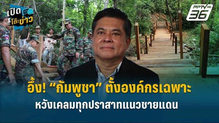 Highlight | อึ้ง! “กัมพูชา” ตั้งองค์กรเฉพาะ หวังเคลมทุกปราสาทแนวชายแดน  | เปิดโต๊ะข่าว