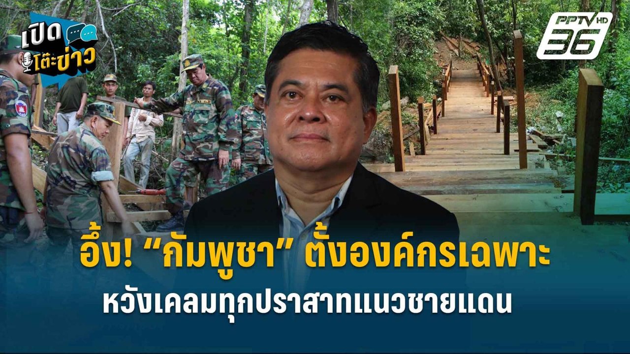 Highlight | อึ้ง! “กัมพูชา” ตั้งองค์กรเฉพาะ หวังเคลมทุกปราสาทแนวชายแดน  | เปิดโต๊ะข่าว