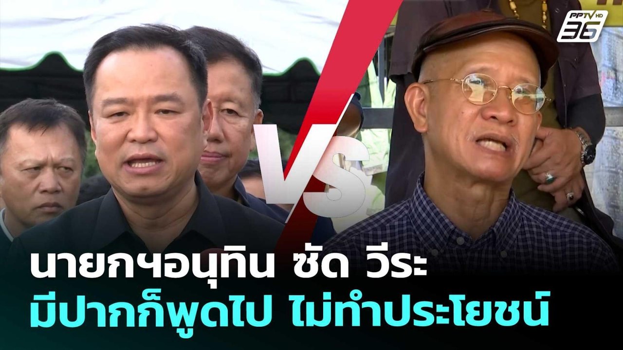 นายกฯอนุทิน ซัด วีระ มีปากก็พูดไป ไม่ทำประโยชน์...