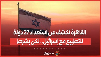 القاهرة تكشف عن استعداد 27 دولة للتطبيع مع إسرائيل.. لكن بشرط