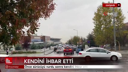 Eskişehir'de önce sürücüyü vurdu sonra kendini ihbar etti
