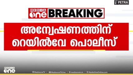 ' TTE മാരുടെയും സ്റ്റേഷൻ മാസ്റ്ററുടേയും മൊഴിയെടുക്കും'