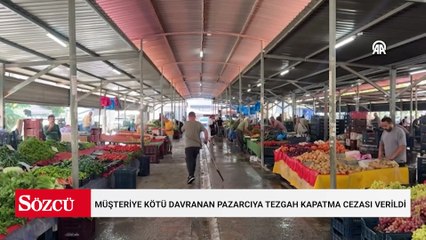 Müşteriye kötü davranan pazarcıya tezgah kapatma cezası verildi