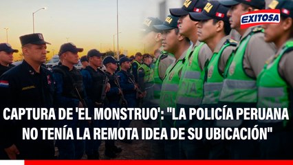 Captura de 'El Monstruo': "La Policía Peruana no tenía la remota idea de su ubicación", asegura comisario paraguayo
