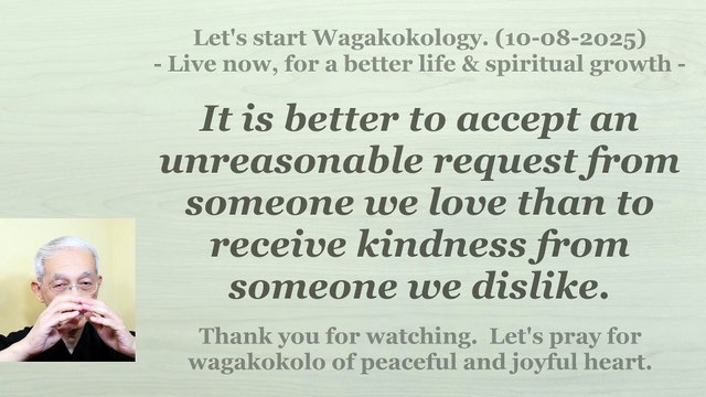 It is better to accept an unreasonable request from someone we love than to receive kindness... 10-8