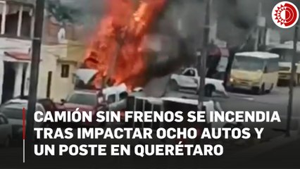 Camión sin frenos se incendia tras impactar ocho autos y un poste en Querétaro