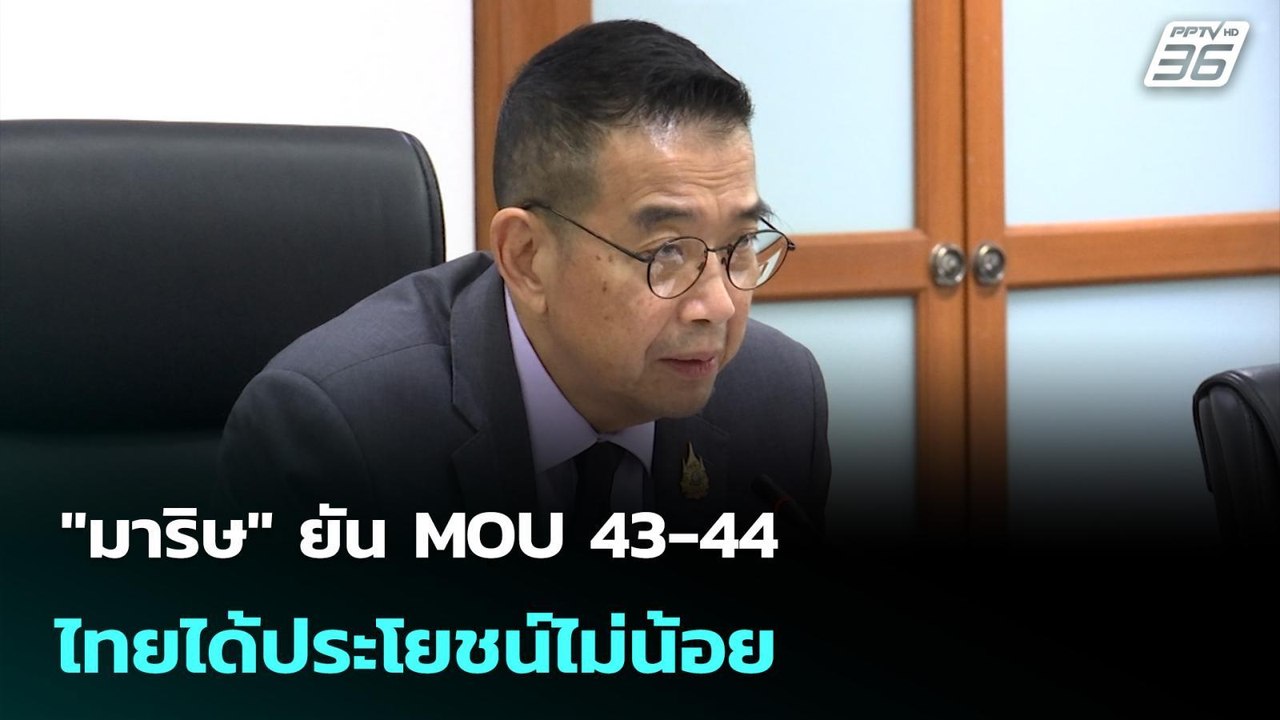 "มาริษ" ยัน MOU 43-44 ไทยได้ประโยชน์ไม่น้อย | เ...