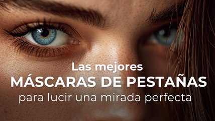Las mejores máscaras de pestañas para lucir una mirada perfecta