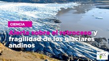 Alerta sobre el retroceso y fragilidad de los glaciares andinos