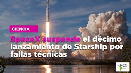 SpaceX suspende el ´décimo lanzamiento de Starship por fallas técnicas