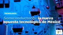 Semiconductores: la nueva apuesta tecnológica de México