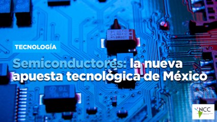 Semiconductores: la nueva apuesta tecnológica de México