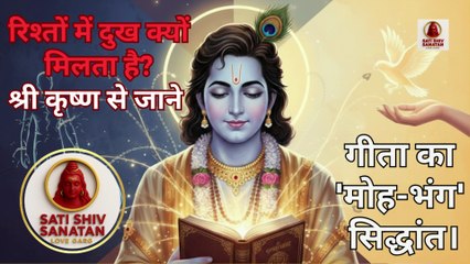 रिश्तों में दुख क्यों मिलता है? | गीता का 'मोह-भंग' सिद्धांत।  Gita updesh by krishnaSATI SHIV SANATAN (सती शिव सनातन) ! Love Garg