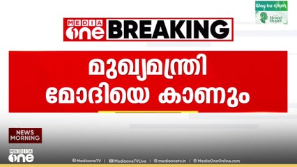 മുഖ്യമന്ത്രി ഇന്ന് പ്രധാനമന്ത്രി നരേന്ദ്ര മോദിയുമായി കൂടിക്കാഴ്ച നടത്തിയേക്കും