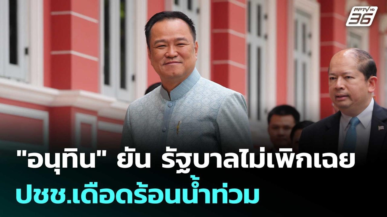 "อนุทิน" ยัน รัฐบาลไม่เพิกเฉย ปชช.เดือดร้อนน้ำท...