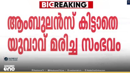 ആംബുലൻസ് കിട്ടാതെ യുവാവ് മരിച്ച സംഭവം: നിർണായക വെളിപ്പെടുത്തലുമായി സുഹൃത്ത്