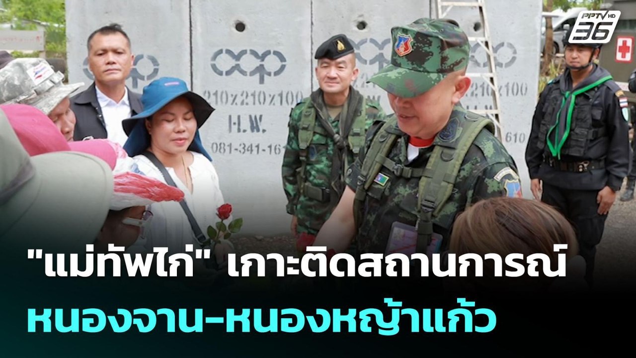 "แม่ทัพไก่" เกาะติดสถานการณ์ หนองจาน-หนองหญ้าแก...