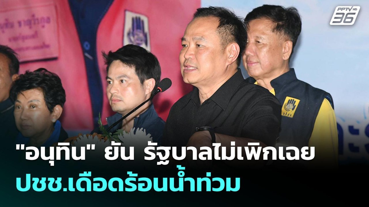 "อนุทิน" ยัน รัฐบาลไม่เพิกเฉย ปชช.เดือดร้อนน้ำท...