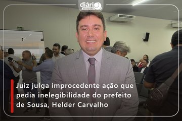 Juiz julga improcedente ação que pedia inelegibilidade do prefeito de Sousa, Helder Carvalho