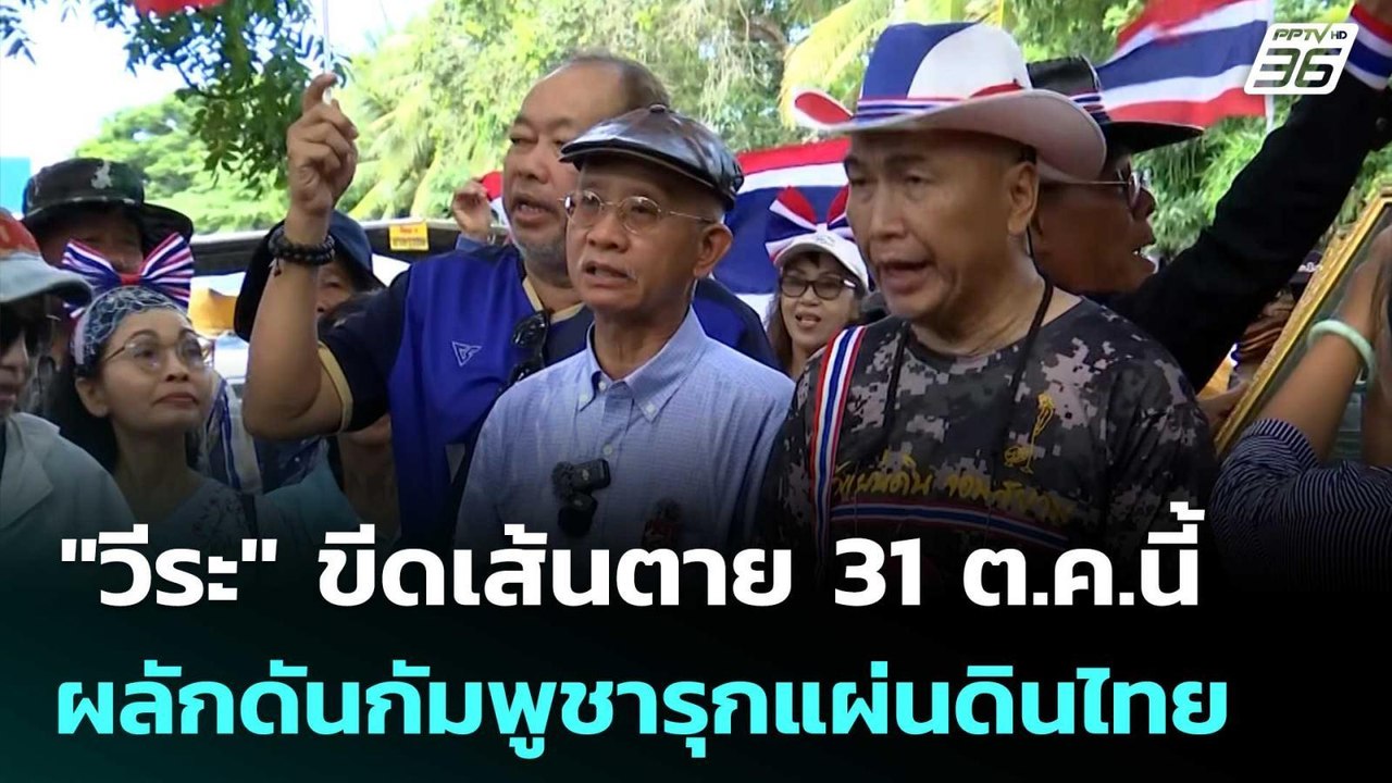 "วีระ" ขีดเส้นตาย 31 ต.ค.นี้ ผลักดันกัมพูชารุกแ...