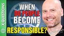 WHEN DO PEOPLE BECOME RESPONSIBLE? ANSWER TO ‘X’ LISTENER QUESTION