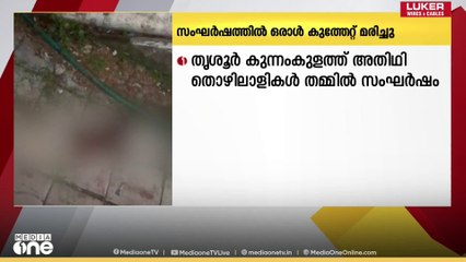 അതിഥി തൊഴിലാളികൾ തമ്മിലുള്ള സംഘർഷം; ഒരാൾ കുത്തേറ്റ് മരിച്ചു