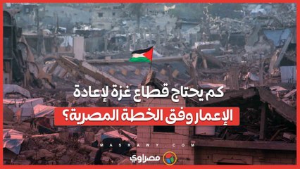 بعد الهدنة: كم يحتاج قطاع غزة لإعادة الإعمار وفق الخطة المصرية؟