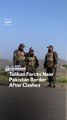Taliban Forces Near Pakistan Border After Clashes