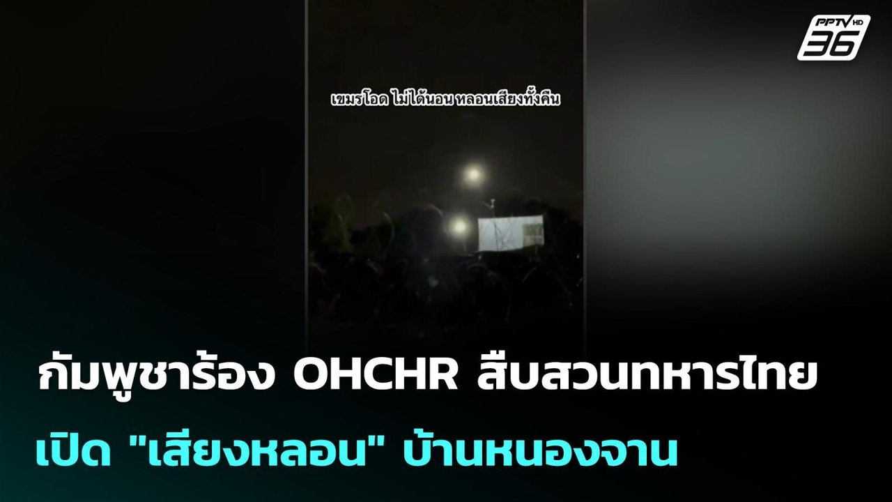 กัมพูชาร้อง OHCHR สืบสวนทหารไทยเปิด "เสียงหลอน"...