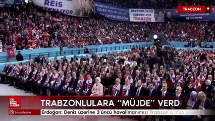 Erdoğan: Deniz üzerine 3’üncü havalimanımızı Trabzon’a inşa edeceğiz