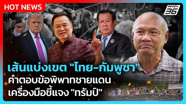 เส้นแบ่งเขต ไทย-กัมพูชา คำตอบพิพาทชายแดน เครื่องมือชี้แจง ทรัมป์ | PPTV News