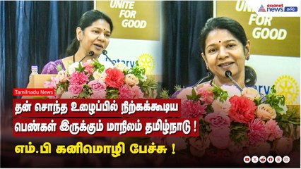தன் சொந்த உழைப்பில் நிற்கக்கூடிய பெண்கள் இருக்கும் மாநிலம் தமிழ்நாடு ! எம்.பி கனிமொழி பேச்சு