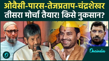 Bihar Election 2025 में साथ आएंगे Owaisi, Tej Pratap Yadav, Chandrashekhar Ravan, Pashupati Paras!