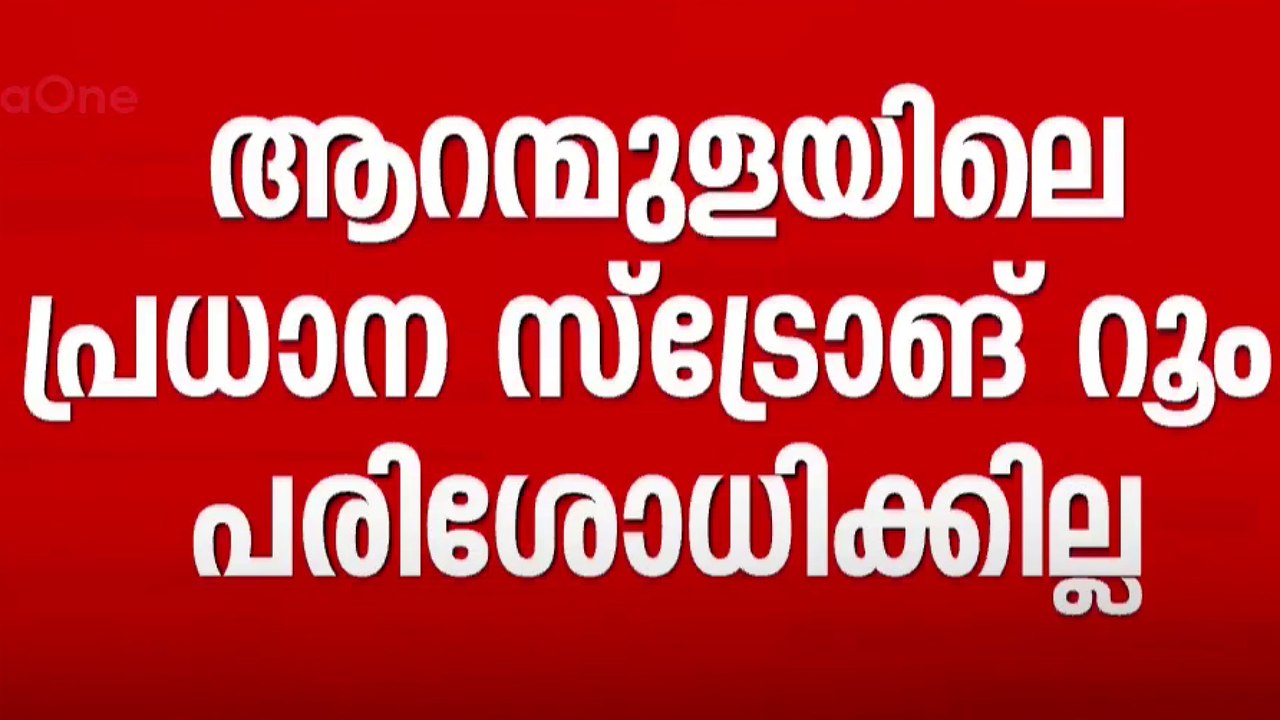 'ആറന്മുളയിലെ പ്രധാന സ്ട്രോങ് റൂം പരിശോധിക്കില്ല'