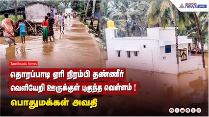 தொரப்பாடி ஏரி நிரம்பி தண்ணீர் வெளியேறி ஊருக்குள் புகுந்த வெள்ளம் ! பொதுமக்கள் அவதி