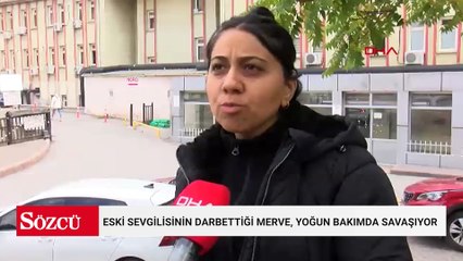 Eski sevgilisinin darbettiği Merve, yoğun bakımda savaşıyor