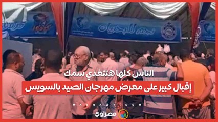 الناس كلها هتتغدي سمك.. إقبال كبير على معرض مهرجان الصيد بالسويس