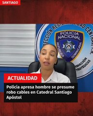 Policía apresa hombre se presume robo cables en Catedral Santiago Apóstol