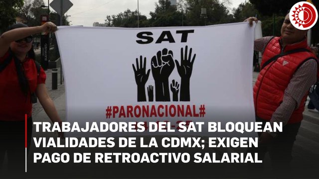 Trabajadores del SAT bloquean vialidades de la CDMX, exigen pago de retroactivo salarial