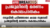 പ്രജുലിനെ കൊന്നതുതന്നെയെന്ന് പൊലീസ്; ഒരാൾ കസ്റ്റഡിയിൽ. മറ്റൊരു പ്രതി ഒളിവിൽ