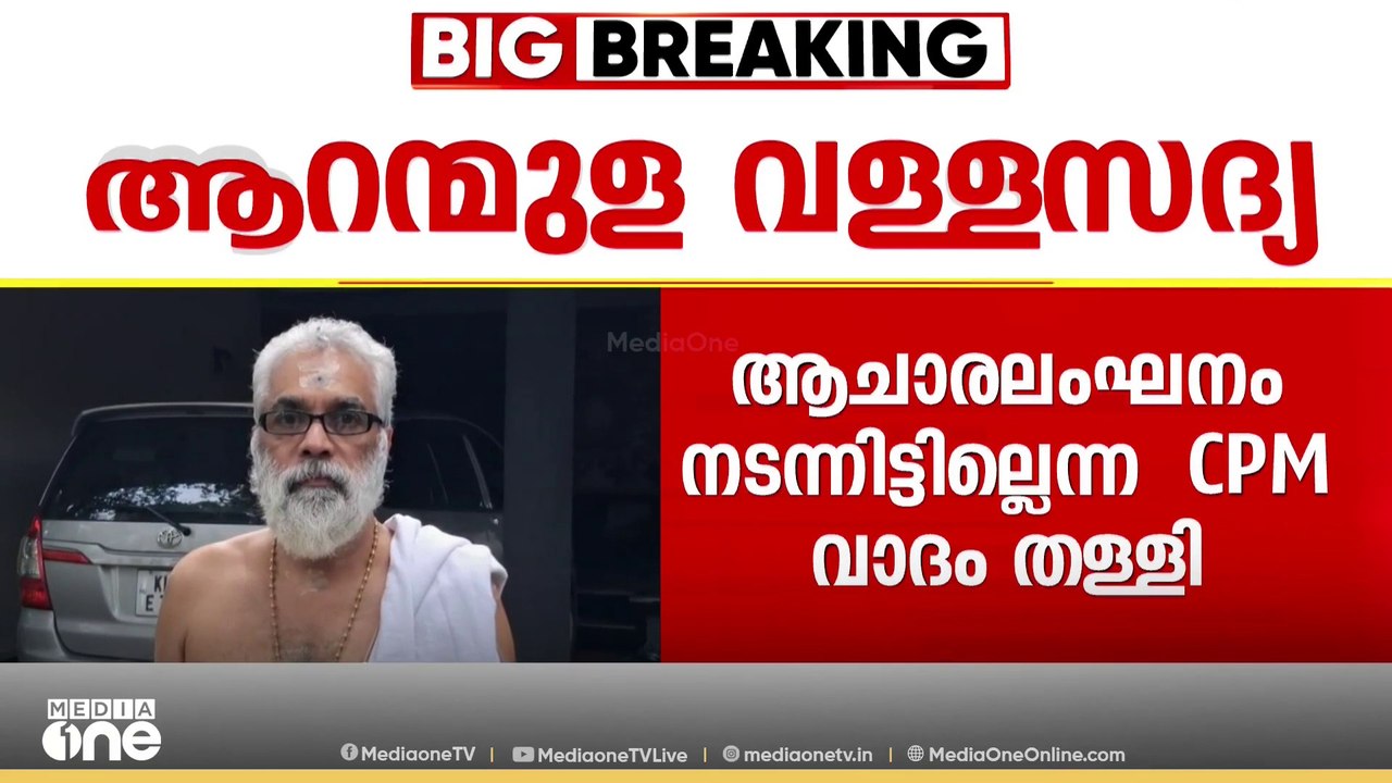 ആറന്മുള വള്ളസദ്യയിൽ ആചാരലംഘനം നടന്നിട്ടില്ലെന്ന സിപിഎം വാദം തള്ളി ക്ഷേത്രം തന്ത്രി